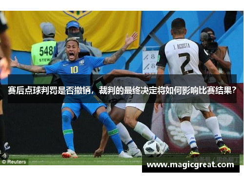 赛后点球判罚是否撤销，裁判的最终决定将如何影响比赛结果？